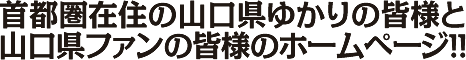首都圏在住の山口県ゆかりの皆様と山口県ファンの皆様のホームページ！！
